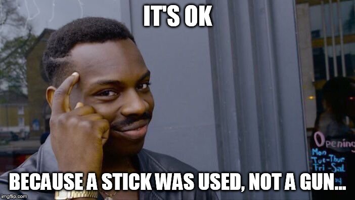 Roll Safe Think About It Meme | IT'S OK BECAUSE A STICK WAS USED, NOT A GUN... | image tagged in memes,roll safe think about it | made w/ Imgflip meme maker