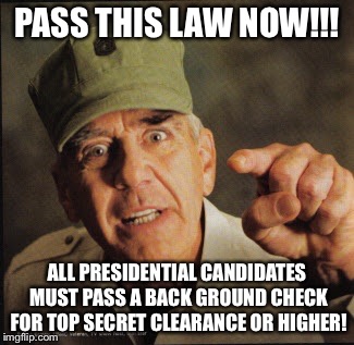 Military | PASS THIS LAW NOW!!! ALL PRESIDENTIAL CANDIDATES MUST PASS A BACK GROUND CHECK FOR TOP SECRET CLEARANCE OR HIGHER! | image tagged in military | made w/ Imgflip meme maker