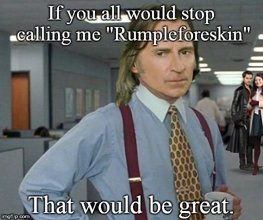 OUAT That Would Be Great | If you all would stop calling me "Rumpleforeskin"; That would be great. | image tagged in ouat that would be great,fairy tale week,ouat,once upon a time,rumplestiltskin,mr gold | made w/ Imgflip meme maker