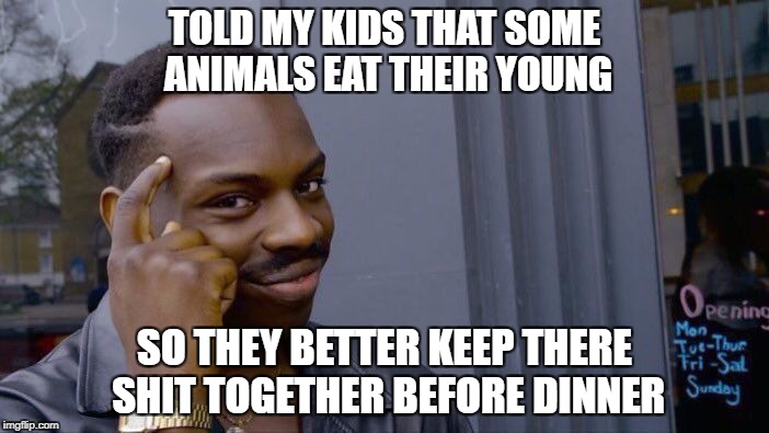 Roll Safe Think About It Meme | TOLD MY KIDS THAT SOME ANIMALS EAT THEIR YOUNG; SO THEY BETTER KEEP THERE SHIT TOGETHER BEFORE DINNER | image tagged in memes,roll safe think about it | made w/ Imgflip meme maker