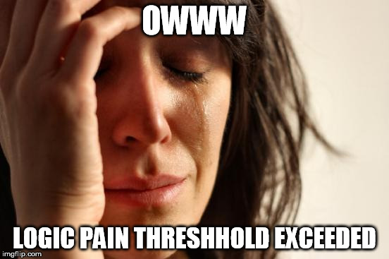 First World Problems Meme | OWWW LOGIC PAIN THRESHHOLD EXCEEDED | image tagged in memes,first world problems | made w/ Imgflip meme maker