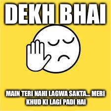 dekh bhai | DEKH BHAI; MAIN TERI NAHI LAGWA SAKTA...
MERI KHUD KI LAGI PADI HAI | image tagged in dekh bhai | made w/ Imgflip meme maker