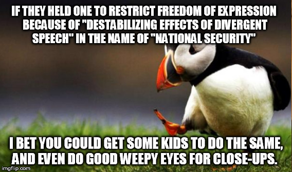 IF THEY HELD ONE TO RESTRICT FREEDOM OF EXPRESSION BECAUSE OF "DESTABILIZING EFFECTS OF DIVERGENT SPEECH" IN THE NAME OF "NATIONAL SECURITY" | made w/ Imgflip meme maker