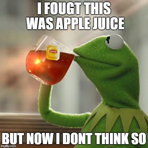 non apple juice | I FOUGT THIS WAS APPLE JUICE; BUT NOW I DONT THINK SO | image tagged in memes,but thats none of my business,kermit the frog | made w/ Imgflip meme maker