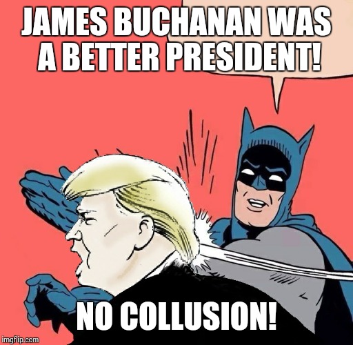 Batman slaps Trump | JAMES BUCHANAN WAS A BETTER PRESIDENT! NO COLLUSION! | image tagged in batman slaps trump | made w/ Imgflip meme maker