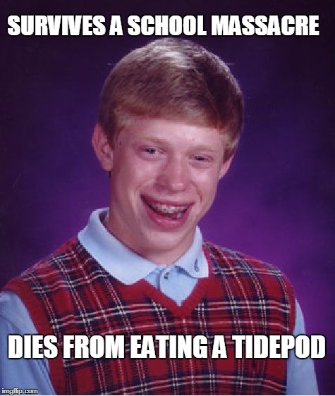 Still Too Soon? :S | SURVIVES A SCHOOL MASSACRE; DIES FROM EATING A TIDEPOD | image tagged in memes,bad luck brian,florida school massacre,tidepod | made w/ Imgflip meme maker