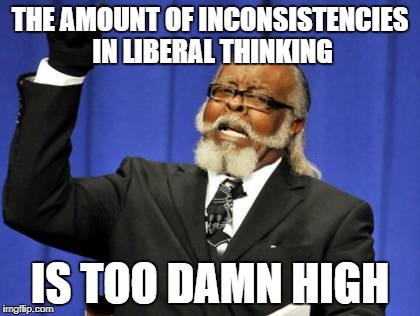 Too Damn High Meme | THE AMOUNT OF INCONSISTENCIES IN LIBERAL THINKING IS TOO DAMN HIGH | image tagged in memes,too damn high | made w/ Imgflip meme maker