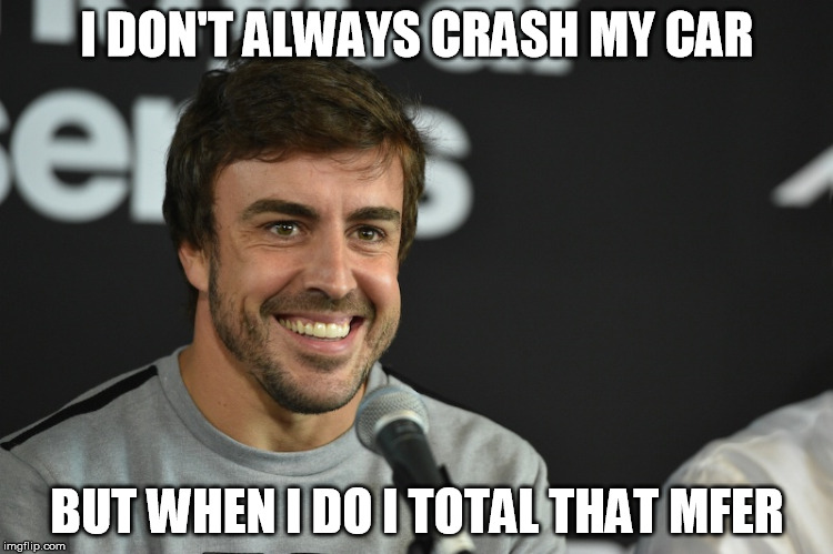 Smiling Alonso | I DON'T ALWAYS CRASH MY CAR; BUT WHEN I DO I TOTAL THAT MFER | image tagged in smiling alonso | made w/ Imgflip meme maker