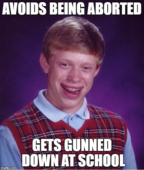 Bad Luck Brian Meme | AVOIDS BEING ABORTED; GETS GUNNED DOWN AT SCHOOL | image tagged in memes,bad luck brian | made w/ Imgflip meme maker