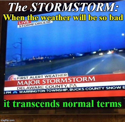 Meteorology 101 | The STORMSTORM:; When the weather will be so bad; it transcends normal terms | image tagged in funny | made w/ Imgflip meme maker