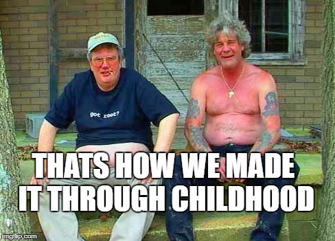 Redneck School2 | THATS HOW WE MADE IT THROUGH CHILDHOOD | image tagged in redneck school2 | made w/ Imgflip meme maker