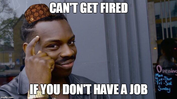 Roll Safe Think About It Meme | CAN'T GET FIRED; IF YOU DON'T HAVE A JOB | image tagged in memes,roll safe think about it,scumbag | made w/ Imgflip meme maker