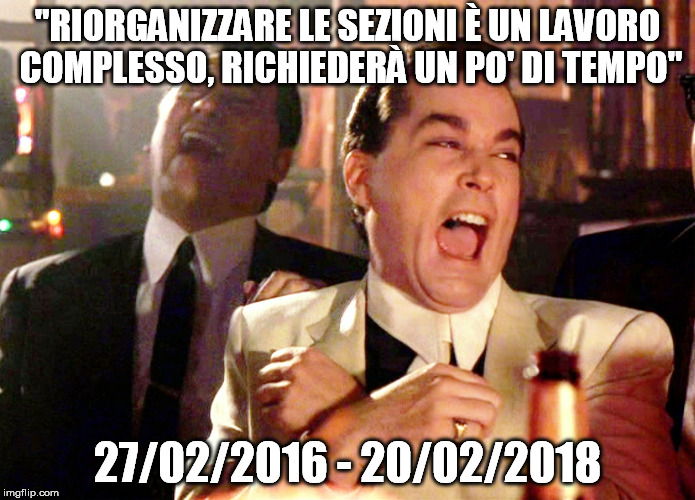 Good Fellas Hilarious Meme | "RIORGANIZZARE LE SEZIONI È UN LAVORO COMPLESSO, RICHIEDERÀ UN PO' DI TEMPO"; 27/02/2016 - 20/02/2018 | image tagged in memes,good fellas hilarious | made w/ Imgflip meme maker