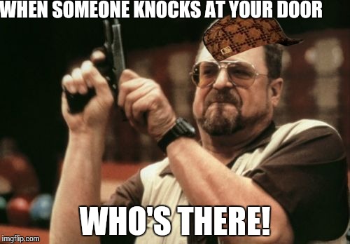 Am I The Only One Around Here Meme | WHEN SOMEONE KNOCKS AT YOUR DOOR; WHO'S THERE! | image tagged in memes,am i the only one around here,scumbag | made w/ Imgflip meme maker