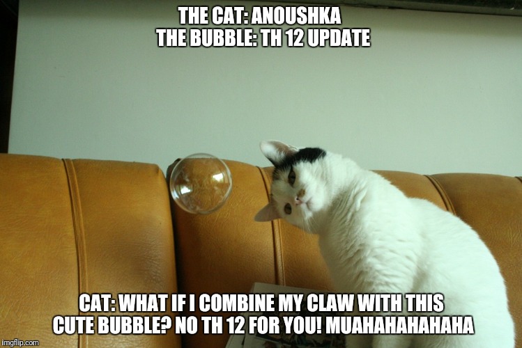 THE CAT: ANOUSHKA  THE BUBBLE: TH 12 UPDATE; CAT: WHAT IF I COMBINE MY CLAW WITH THIS CUTE BUBBLE? NO TH 12 FOR YOU! MUAHAHAHAHAHA | made w/ Imgflip meme maker