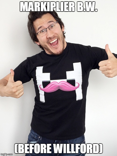 markiplier | MARKIPLIER B.W. (BEFORE WILLFORD) | image tagged in markiplier | made w/ Imgflip meme maker