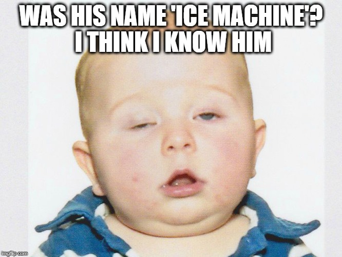 Stoner Baby | WAS HIS NAME 'ICE MACHINE'? I THINK I KNOW HIM | image tagged in stoner baby | made w/ Imgflip meme maker