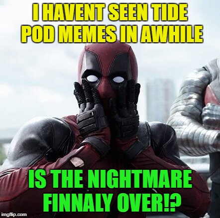 Deadpool Surprised | I HAVENT SEEN TIDE POD MEMES IN AWHILE; IS THE NIGHTMARE FINNALY OVER!? | image tagged in memes,deadpool surprised | made w/ Imgflip meme maker
