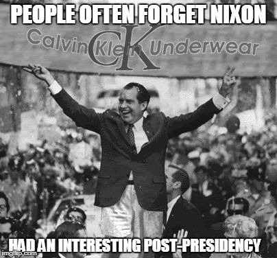 Richard Nixon: Underwear Model | PEOPLE OFTEN FORGET NIXON; HAD AN INTERESTING POST-PRESIDENCY | image tagged in richard nixon,calvin klein | made w/ Imgflip meme maker