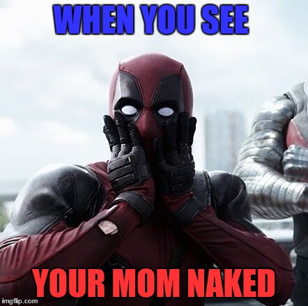 Deadpool Surprised | WHEN YOU SEE; YOUR MOM NAKED | image tagged in memes,deadpool surprised | made w/ Imgflip meme maker