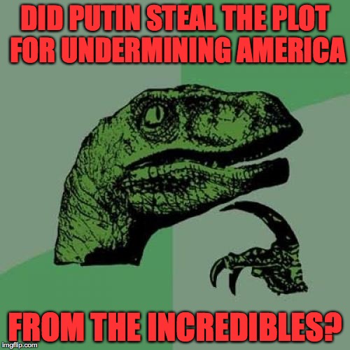 Philosoraptor | DID PUTIN STEAL THE PLOT FOR UNDERMINING AMERICA; FROM THE INCREDIBLES? | image tagged in memes,philosoraptor,the incredibles,putin | made w/ Imgflip meme maker