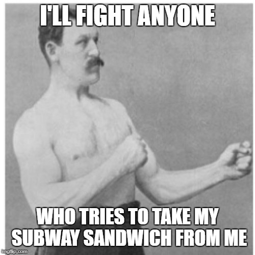 Overly Manly Man Meme | I'LL FIGHT ANYONE; WHO TRIES TO TAKE MY SUBWAY SANDWICH FROM ME | image tagged in memes,overly manly man | made w/ Imgflip meme maker