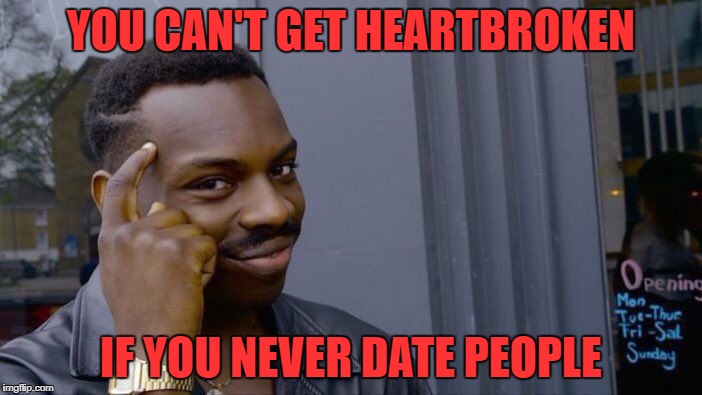 Roll Safe Think About It Meme | YOU CAN'T GET HEARTBROKEN; IF YOU NEVER DATE PEOPLE | image tagged in memes,roll safe think about it | made w/ Imgflip meme maker