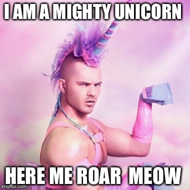 Unicorn MAN Meme | I AM A MIGHTY UNICORN; HERE ME ROAR 
MEOW | image tagged in memes,unicorn man | made w/ Imgflip meme maker
