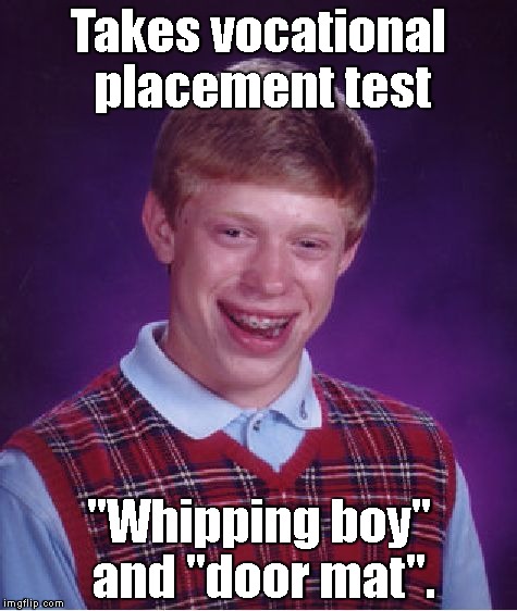 A job's a job though, right? | Takes vocational placement test; "Whipping boy" and "door mat". | image tagged in memes,bad luck brian | made w/ Imgflip meme maker