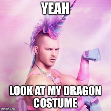 Unicorn MAN Meme | YEAH; LOOK AT MY DRAGON COSTUME | image tagged in memes,unicorn man | made w/ Imgflip meme maker
