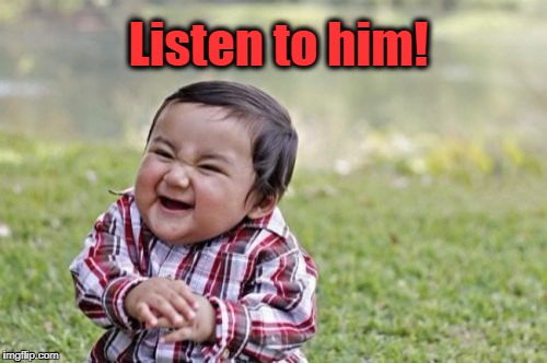 Evil Toddler Meme | Listen to him! | image tagged in memes,evil toddler | made w/ Imgflip meme maker