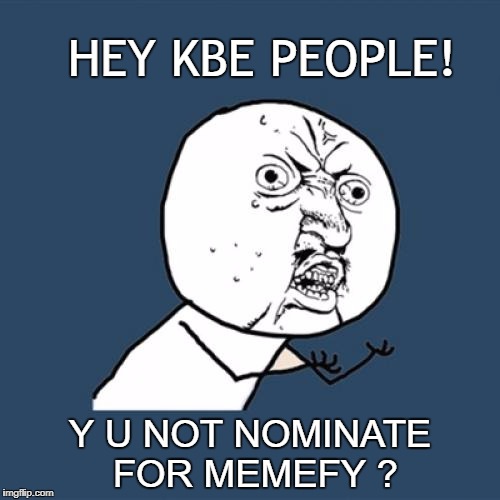 Y U No | HEY KBE PEOPLE! Y U NOT NOMINATE FOR MEMEFY ? | image tagged in memes,y u no | made w/ Imgflip meme maker
