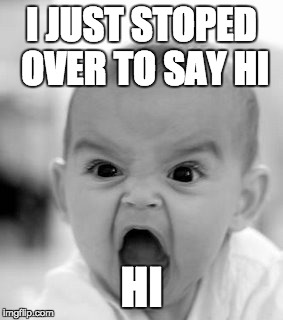 Angry Baby | I JUST STOPED OVER TO SAY HI; HI | image tagged in memes,angry baby | made w/ Imgflip meme maker