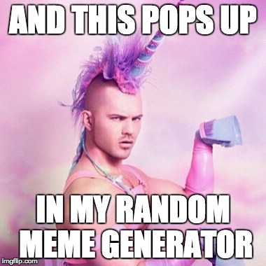 I click on create meme, and get this! | AND THIS POPS UP; IN MY RANDOM MEME GENERATOR | image tagged in memes,unicorn man | made w/ Imgflip meme maker