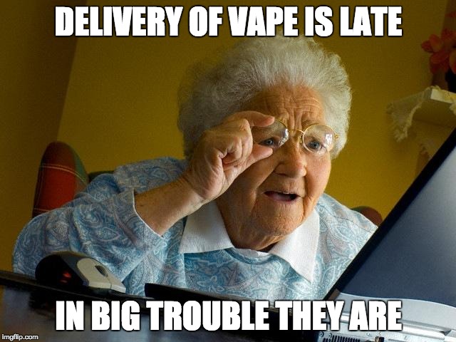 Grandma Finds The Internet Meme | DELIVERY OF VAPE IS LATE; IN BIG TROUBLE THEY ARE | image tagged in memes,grandma finds the internet | made w/ Imgflip meme maker