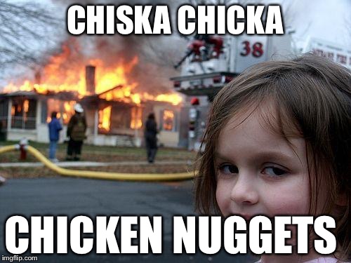 Disaster Girl | CHISKA CHICKA; CHICKEN NUGGETS | image tagged in memes,disaster girl | made w/ Imgflip meme maker