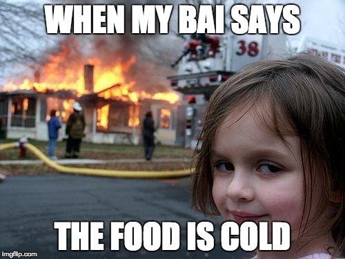 Disaster Girl Meme | WHEN MY BAI SAYS; THE FOOD IS COLD | image tagged in memes,disaster girl | made w/ Imgflip meme maker