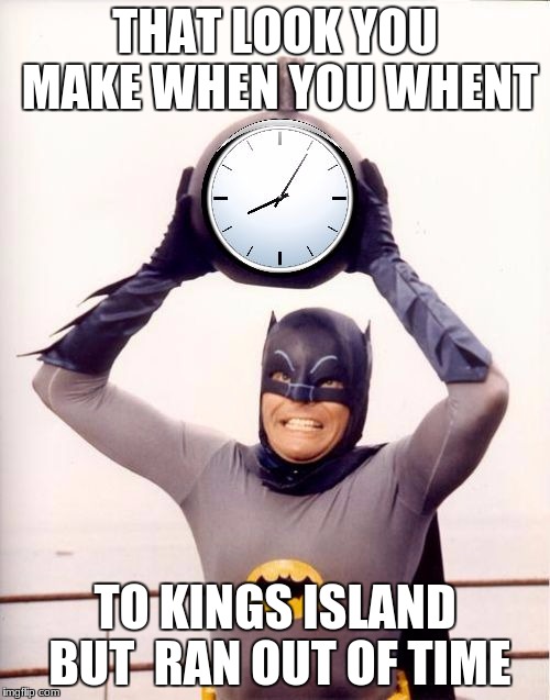 Batman with Clock | THAT LOOK YOU MAKE WHEN YOU WHENT; TO KINGS ISLAND BUT  RAN OUT OF TIME | image tagged in batman with clock | made w/ Imgflip meme maker