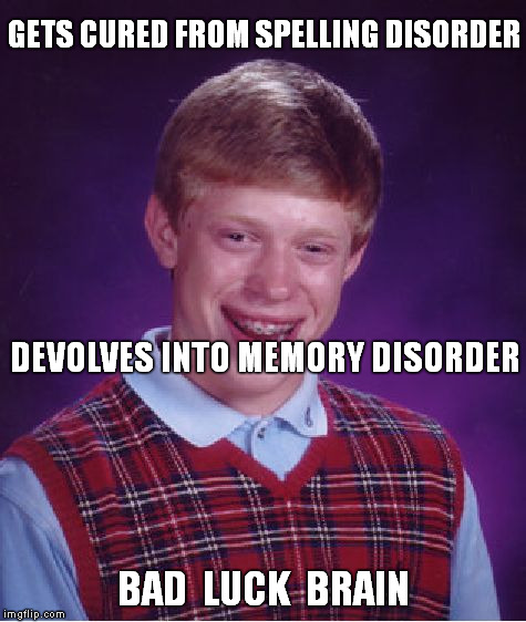 Bad Luck What's-his-name ? | GETS CURED FROM SPELLING DISORDER; DEVOLVES INTO MEMORY DISORDER; BAD  LUCK  BRAIN | image tagged in memes,bad luck brian,bad memory,spelling error | made w/ Imgflip meme maker