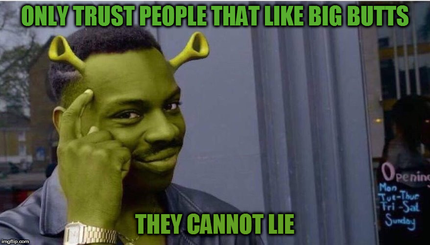 You other memers can't deny |  ONLY TRUST PEOPLE THAT LIKE BIG BUTTS; THEY CANNOT LIE | image tagged in memes,fairy tale week,fairy tales,shrek,roll safe think about it,sure its been done before | made w/ Imgflip meme maker