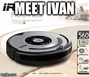 Roomba | MEET IVAN | image tagged in roomba | made w/ Imgflip meme maker