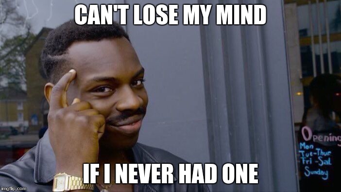 Roll Safe Think About It Meme |  CAN'T LOSE MY MIND; IF I NEVER HAD ONE | image tagged in memes,roll safe think about it | made w/ Imgflip meme maker