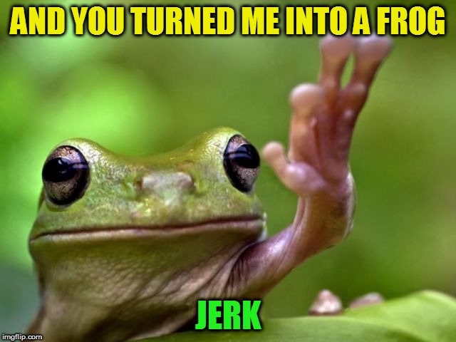 AND YOU TURNED ME INTO A FROG JERK | made w/ Imgflip meme maker