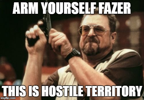Am I The Only One Around Here Meme | ARM YOURSELF FAZER; THIS IS HOSTILE TERRITORY | image tagged in memes,am i the only one around here | made w/ Imgflip meme maker