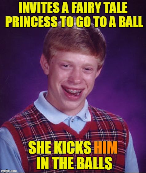 You have unlocked: Fairy Tale Week bonus memes | INVITES A FAIRY TALE PRINCESS TO GO TO A BALL; HIM; SHE KICKS HIM IN THE BALLS | image tagged in memes,bad luck brian,fairy tales,princess,fairy tale week,bonus memes | made w/ Imgflip meme maker