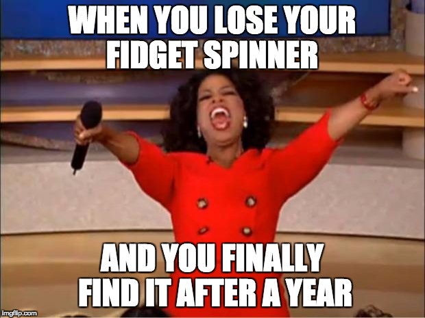 Oprah You Get A | WHEN YOU LOSE YOUR FIDGET SPINNER; AND YOU FINALLY FIND IT AFTER A YEAR | image tagged in memes,oprah you get a | made w/ Imgflip meme maker