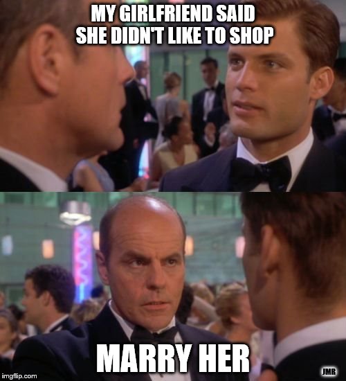 Just do it | MY GIRLFRIEND SAID SHE DIDN'T LIKE TO SHOP; MARRY HER; JMR | image tagged in starship troopers wisdom,fatherly advise,marriage advise | made w/ Imgflip meme maker