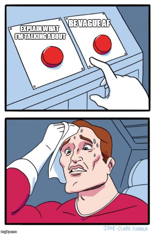 Two Buttons Meme | EXPLAIN WHAT I'M TALKING ABOUT BE VAGUE AF | image tagged in memes,two buttons | made w/ Imgflip meme maker