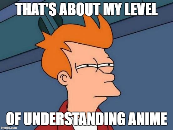 Futurama Fry Meme | THAT'S ABOUT MY LEVEL OF UNDERSTANDING ANIME | image tagged in memes,futurama fry | made w/ Imgflip meme maker