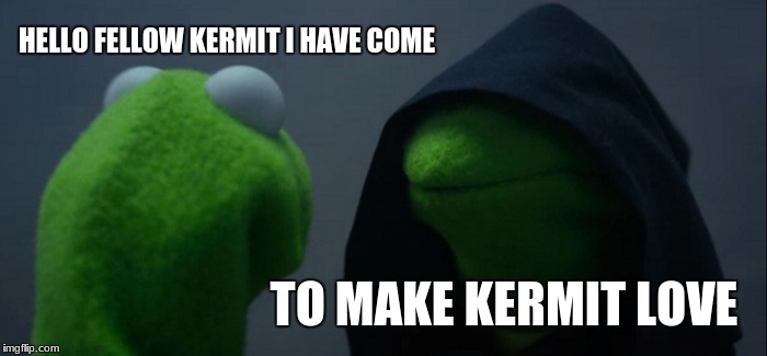 Heark Kermit Love | HELLO FELLOW KERMIT I HAVE COME; TO MAKE KERMIT LOVE | image tagged in memes,evil kermit | made w/ Imgflip meme maker